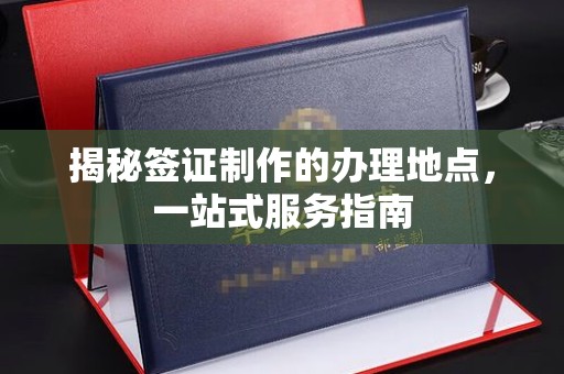 南阳揭秘签证制作的办理地点，一站式服务指南
