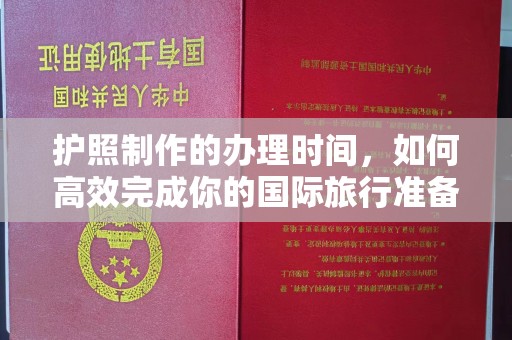 南阳护照制作的办理时间，如何高效完成你的国际旅行准备