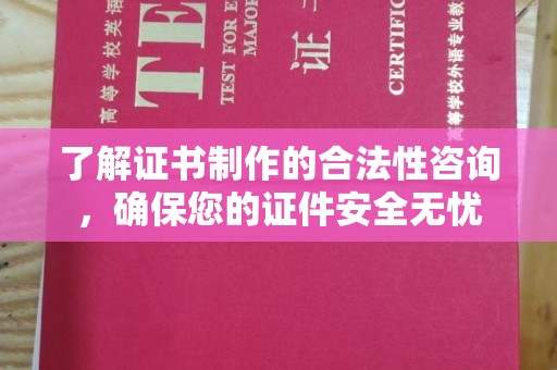 南阳了解证书制作的合法性咨询，确保您的证件安全无忧