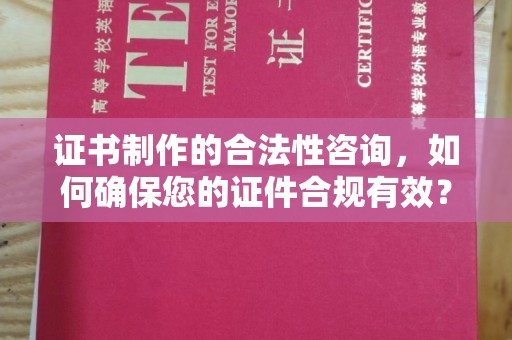 南阳证书制作的合法性咨询，如何确保您的证件合规有效？