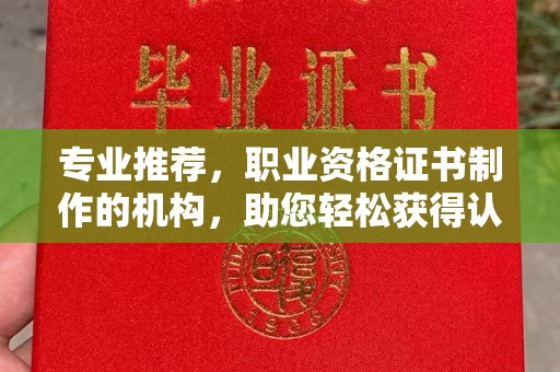 南阳专业推荐，职业资格证书制作的机构，助您轻松获得认证