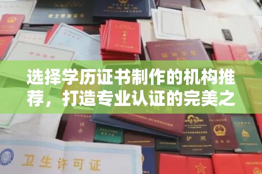 南阳选择学历证书制作的机构推荐，打造专业认证的完美之选