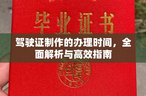 南阳驾驶证制作的办理时间，全面解析与高效指南