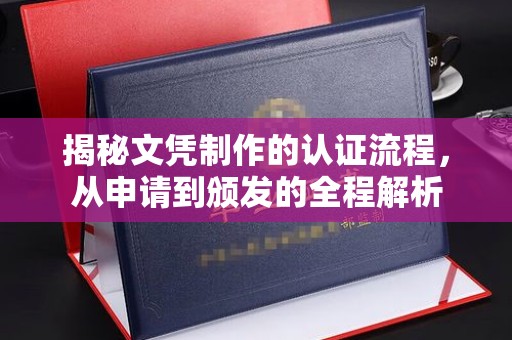 南阳揭秘文凭制作的认证流程，从申请到颁发的全程解析