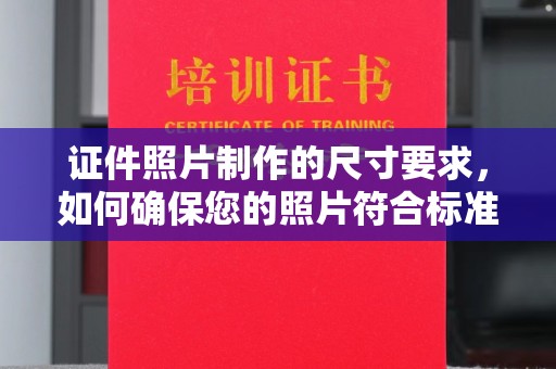 南阳证件照片制作的尺寸要求，如何确保您的照片符合标准？