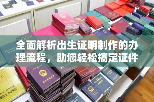 南阳全面解析出生证明制作的办理流程，助您轻松搞定证件办理