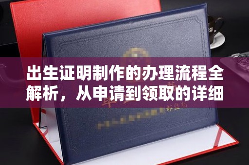 南阳出生证明制作的办理流程全解析，从申请到领取的详细指南