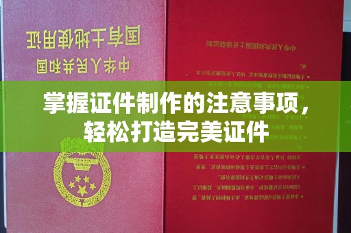 南阳掌握证件制作的注意事项，轻松打造完美证件