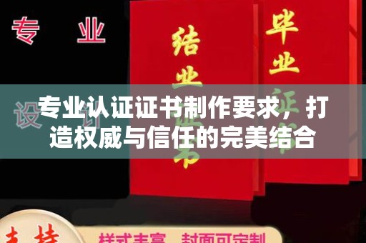 南阳专业认证证书制作要求，打造权威与信任的完美结合