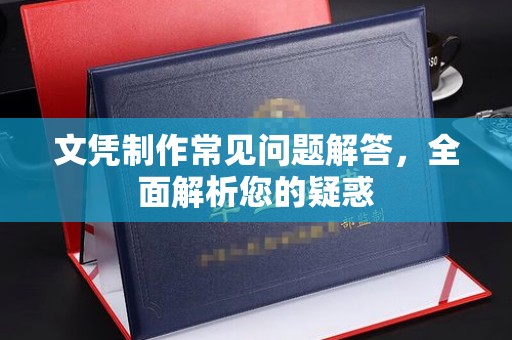 南阳文凭制作常见问题解答，全面解析您的疑惑